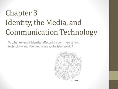 Chapter 3 Identity, the Media, and Communication Technology To what extent is identity affected by communication technology and the media in a globalizing.
