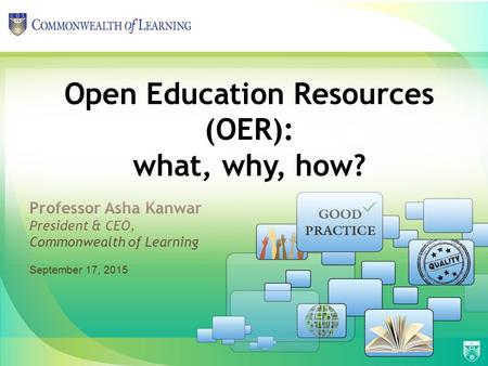 Professor Asha Kanwar President & CEO, Commonwealth of Learning Open Education Resources (OER): what, why, how? September 17, 2015.