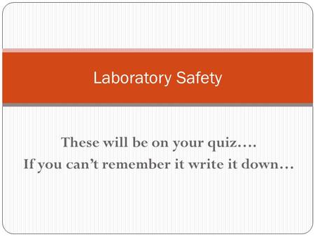 These will be on your quiz…. If you can’t remember it write it down… Laboratory Safety.