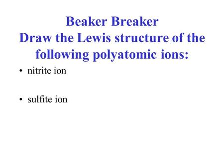 Beaker Breaker Draw the Lewis structure of the following polyatomic ions: nitrite ion sulfite ion.