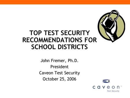 TOP TEST SECURITY RECOMMENDATIONS FOR SCHOOL DISTRICTS John Fremer, Ph.D. President Caveon Test Security October 25, 2006.