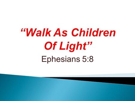 Ephesians 5:8. “Walk worthily of the calling wherewith ye were called.” (4:1)  We have been called to be: ◦ Holy & without blemish. 1:4 ◦ Sons by Jesus.