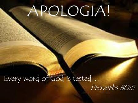 Apologia! Every word of God is tested… Proverbs 30:5.