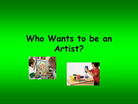Who Wants to be an Artist? images.worldofstock.com/slide s/PCH5536.jpg www.sensationalbeginnings.com/images/p262B.jpg.
