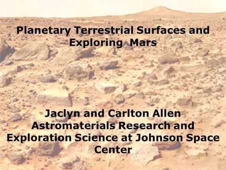 Planetary Terrestrial Surfaces and Exploring Mars Jaclyn and Carlton Allen Astromaterials Research and Exploration Science at Johnson Space Center.