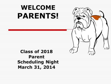 WELCOME PARENTS! Class of 2018 Parent Scheduling Night March 31, 2014.