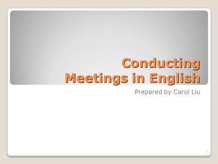 Conducting Meetings in English Prepared by Carol Liu 1.