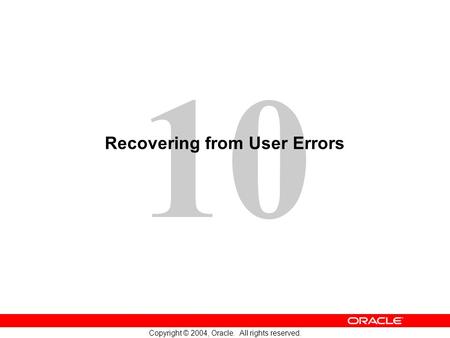 10 Copyright © 2004, Oracle. All rights reserved. Recovering from User Errors.