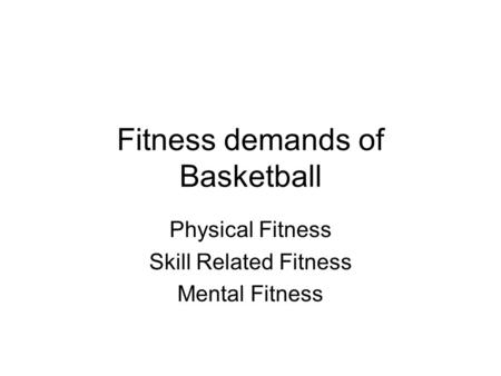 Fitness demands of Basketball Physical Fitness Skill Related Fitness Mental Fitness.