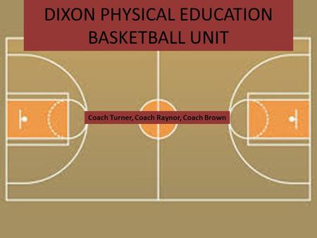 DIXON PHYSICAL EDUCATION BASKETBALL UNIT Coach Turner, Coach Raynor, Coach Brown.
