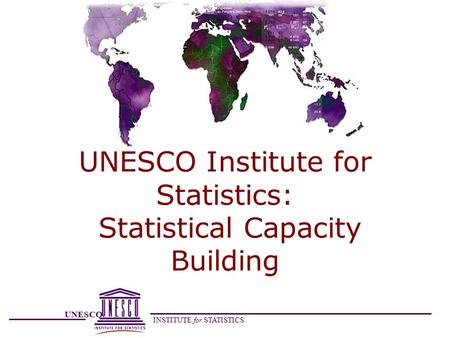 UNESCO INSTITUTE for STATISTICS UNESCO Institute for Statistics: Statistical Capacity Building.