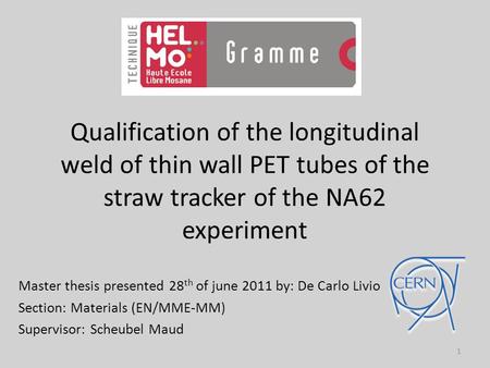 Qualification of the longitudinal weld of thin wall PET tubes of the straw tracker of the NA62 experiment Master thesis presented 28 th of june 2011 by:
