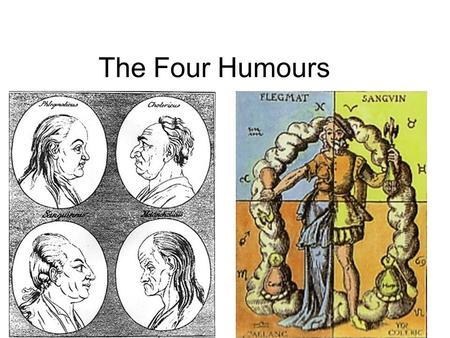 The Four Humours. The Four Humours = balance Four Humours Developed as medical science by the ancient Greeks The Four Humours in Renaissance and.