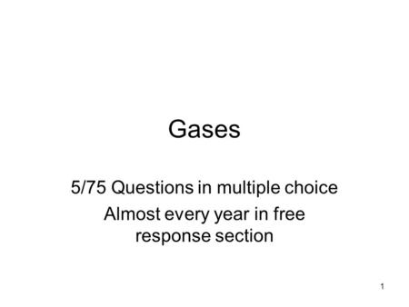 1 Gases 5/75 Questions in multiple choice Almost every year in free response section.