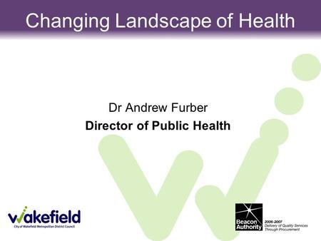 Dr Andrew Furber Director of Public Health Changing Landscape of Health.