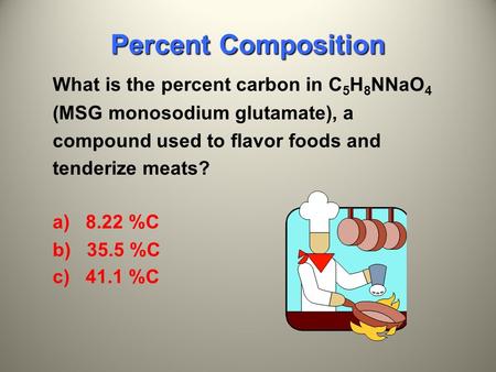 What is the percent carbon in C 5 H 8 NNaO 4 (MSG monosodium glutamate), a compound used to flavor foods and tenderize meats? a) 8.22 %C b) 35.5 %C c)