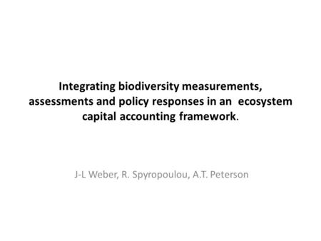 Integrating biodiversity measurements, assessments and policy responses in an ecosystem capital accounting framework. J-L Weber, R. Spyropoulou, A.T. Peterson.