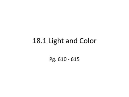 18.1 Light and Color Pg. 610 - 615.