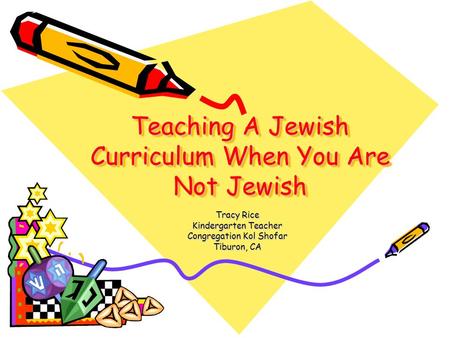 Teaching A Jewish Curriculum When You Are Not Jewish Tracy Rice Kindergarten Teacher Congregation Kol Shofar Tiburon, CA.