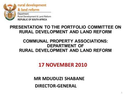 17 NOVEMBER 2010 PRESENTATION TO THE PORTFOLIO COMMITTEE ON RURAL DEVELOPMENT AND LAND REFORM COMMUNAL PROPERTY ASSOCIATIONS: DEPARTMENT OF RURAL DEVELOPMENT.