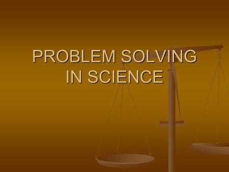 PROBLEM SOLVING IN SCIENCE. PROBLEM SOLVING STRATEGIES 1. Identify the known facts. 2. Define the answer required. 3. Develop possible solutions. 4. Analyze.