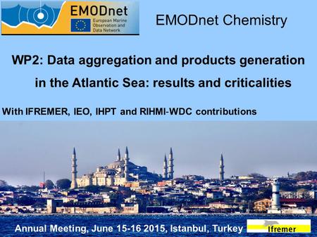 Annual Meeting, June 15-16 2015, Istanbul, Turkey WP2: Data aggregation and products generation in the Atlantic Sea: results and criticalities EMODnet.