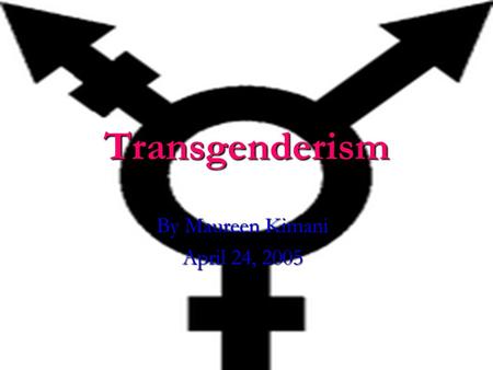 Transgenderism By Maureen Kimani April 24, 2005. What is Transgenderism? People who were assigned a gender, usually at birth and based on their genitals,