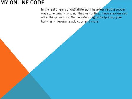 MY ONLINE CODE In the last 2 years of digital literacy I have learned the proper ways to act and why to act that way online, I have also learned other.