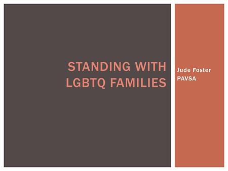 Jude Foster PAVSA STANDING WITH LGBTQ FAMILIES.  Gay- A man that is emotionally and sexually attracted to other men. May also be used to identify sexual.