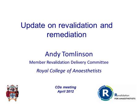 Andy Tomlinson Member Revalidation Delivery Committee Royal College of Anaesthetists Update on revalidation and remediation CDs meeting April 2012.
