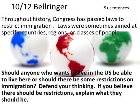 10/12 Bellringer 5+ sentences Throughout history, Congress has passed laws to restrict immigration. Laws were sometimes aimed at specific countries, regions,
