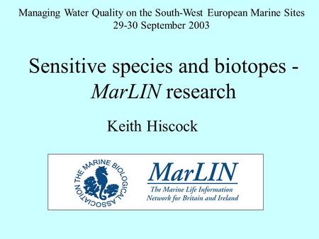 Sensitive species and biotopes - MarLIN research Managing Water Quality on the South-West European Marine Sites 29-30 September 2003 Keith Hiscock.