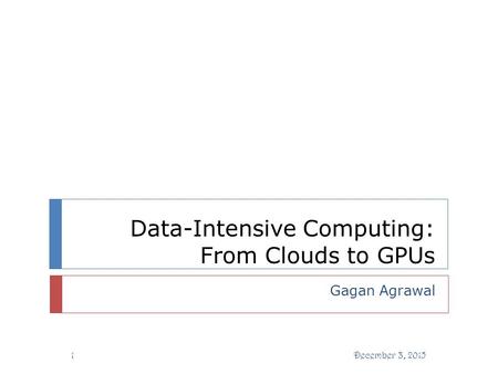 Data-Intensive Computing: From Clouds to GPUs Gagan Agrawal December 3, 20151.