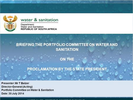 BRIEFING THE PORTFOLIO COMMITTEE ON WATER AND SANITATION ON THE PROCLAMATION BY THE STATE PRESIDENT Presenter: Mr T Balzer Director-General (Acting) Portfolio.