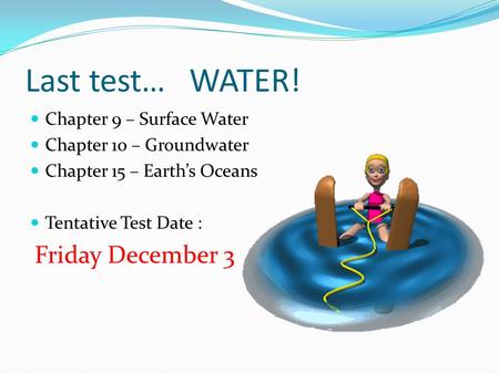 Last test… WATER! Chapter 9 – Surface Water Chapter 10 – Groundwater