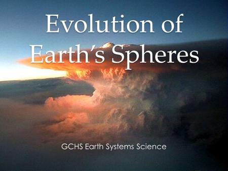 Evolution of Earth’s Spheres