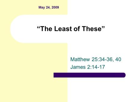 “The Least of These” Matthew 25:34-36, 40 James 2:14-17 May 24, 2009.