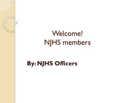 Welcome! NJHS members By: NJHS Officers. What are the NJHS requirements? Average of 93% or above. No grade under 80% in any class. No detentions or referrals.