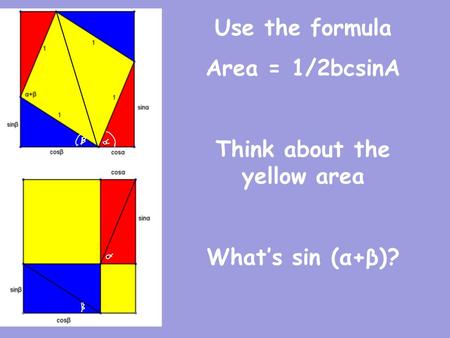 Use the formula Area = 1/2bcsinA Think about the yellow area What’s sin (α+β)?