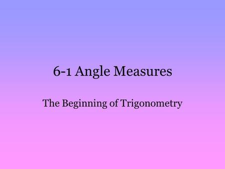6-1 Angle Measures The Beginning of Trigonometry.