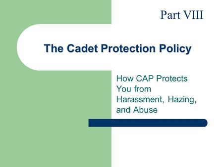 The Cadet Protection Policy How CAP Protects You from Harassment, Hazing, and Abuse Part VIII.