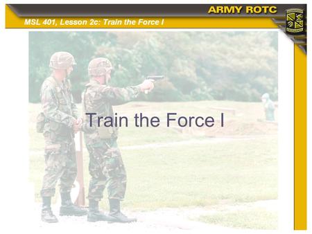 Train the Force I Introduce the class by discussing Training, its importance to the success of the army. This lesson will first focus on the principles.