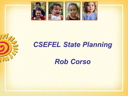 CSEFEL State Planning Rob Corso. CSEFEL  National Center focused on promoting the social emotional development and school readiness of young children.