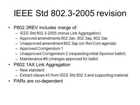 IEEE Std 802.3-2005 revision P802.3REV includes merge of: –IEEE Std 802.3-2005 (minus Link Aggregation) –Approved amendments 802.3an, 802.3aq, 802.3as.