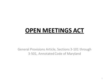 OPEN MEETINGS ACT General Provisions Article, Sections 3-101 through 3-501, Annotated Code of Maryland 1.