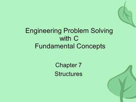 Engineering Problem Solving with C Fundamental Concepts Chapter 7 Structures.