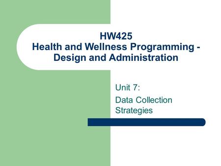 HW425 Health and Wellness Programming - Design and Administration Unit 7: Data Collection Strategies.