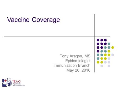 Tony Aragon, MS Epidemiologist Immunization Branch May 20, 2010 Vaccine Coverage.