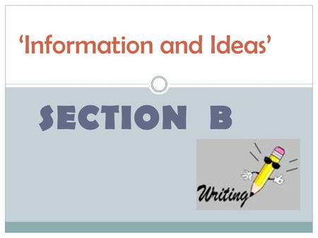 SECTION B ‘Information and Ideas’. Learning Objectives Write clearly, with appropriate vocabulary, to engage a reader. Write with a clear structure so.