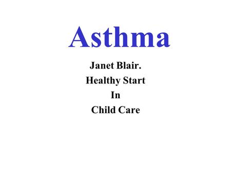 Asthma Janet Blair. Healthy Start In Child Care. Asthma Facts Chronic problem that usually lasts a lifetime. Usually diagnosed by age of 3. May improve.